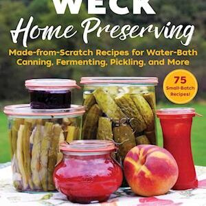 'Weck Home Preserving: Made-From-Scratch Recipes for Water-Bath Canning, Fermenting, Pickling, and More' - Stephanie Thurow - Bog